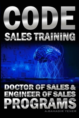 CODE Sales Training: Sales Book - Doctor of Sales and Engineer Of Sales Programs by Yener, A. Bahadir