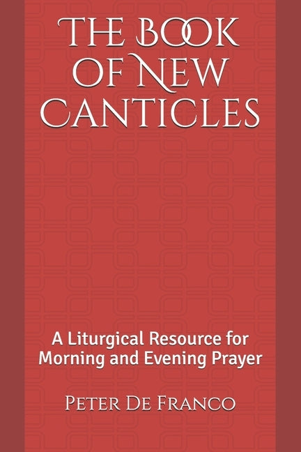 The Book of New Canticles: A Liturgical Resource for Morning and Evening Prayer by de Franco, Peter