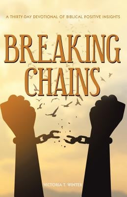 Breaking Chains: A Thirty-Day Devotional of Biblical Positive Insights by Winter, Victoria T.