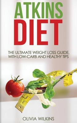 Atkins Diet: The Ultimate Weight Loss Guide, with Low-Carb and Healthy Tips. by Wilkins, Olivia