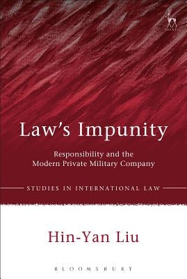 Law's Impunity: Responsibility and the Modern Private Military Company by Liu, Hin-Yan