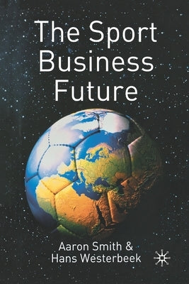 The Sport Business Future by Smith, A.
