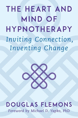 The Heart and Mind of Hypnotherapy: Inviting Connection, Inventing Change by Flemons, Douglas