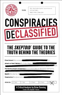 Conspiracies Declassified: The Skeptoid Guide to the Truth Behind the Theories by Dunning, Brian