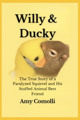 Willy & Ducky: The True Story of a Paralyzed Squirrel and His Stuffed Animal Best Friend by Comolli, Amy