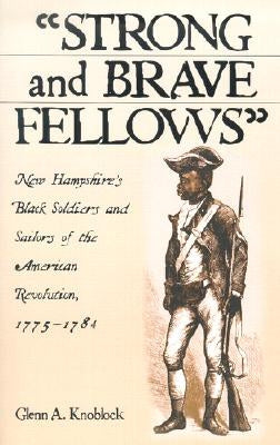 Strong and Brave Fellows: New Hampshire's Black Soldiers and Sailors of the American Revolution, 1775-1784 by Knoblock, Glenn A.