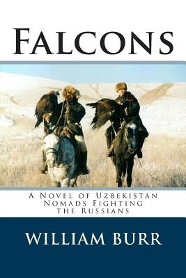 Falcons: A Novel of Uzbekistan Nomads Fighting the Russians by Burr, William