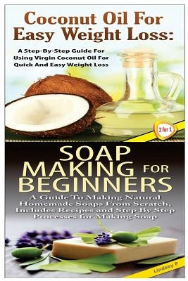 Coconut Oil for Easy Weight Loss & Soap Making For Beginners by P, Lindsey