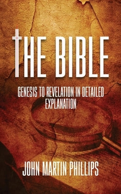 The Bible: Genesis To Revelation In Detailed Explanation by Phillips, John Martin