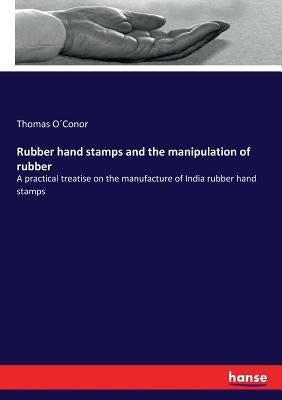 Rubber hand stamps and the manipulation of rubber: A practical treatise on the manufacture of India rubber hand stamps by O´conor, Thomas