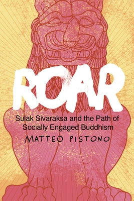 Roar: Sulak Sivaraksa and the Path of Socially Engaged Buddhism by Pistono, Matteo