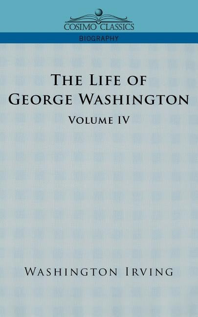 The Life of George Washington - Volume IV by Irving, Washington