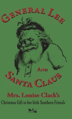 General Lee and Santa Claus: Mrs. Louise Clack's Christmas Gift To Her Little Southern Friends by Clack, Louise