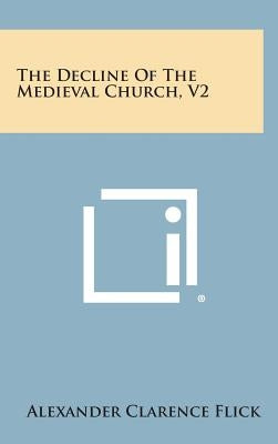 The Decline of the Medieval Church, V2 by Flick, Alexander Clarence