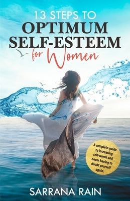 13 Steps To Optimum Self-Esteem For Women: A Complete Guide to Increasing Self-Worth and Never Having to Doubt Yourself Again by Rain, Sarrana