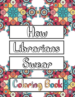 How Librarians Swear Coloring Book: Clean Swear Word Librarian Coloring Book for Adults by C. Book, Awsome