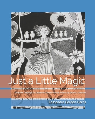 Just a Little Magic: Graphite Drawings by Cassandra Gordon Harris with Poetry by Sandra J Melcher by Mercher, Sandra J.