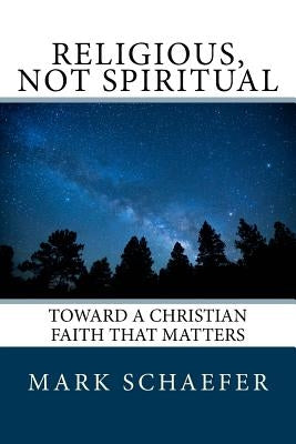 Religious, Not Spiritual: Toward a Christian Faith that Matters by Schaefer, Mark a.