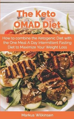 The Keto OMAD Diet: How to combine the Ketogenic Diet with the One Meal A Day Intermittent Fasting Diet to Maximize Your Weight Loss by Wilkinsen, Markus