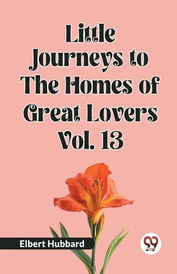 Little Journeys to the Homes of Great Lovers Vol. 13 by Hubbard, Elbert