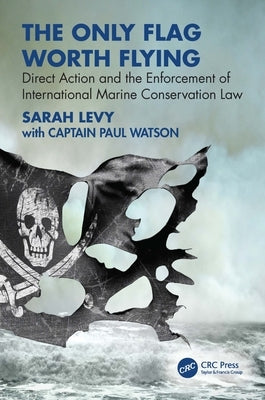 The Only Flag Worth Flying: Direct Action and the Enforcement of International Marine Conservation Law by Levy, Sarah