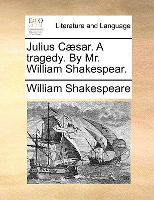Julius Caesar. a Tragedy. by Mr. William Shakespear. by Shakespeare, William