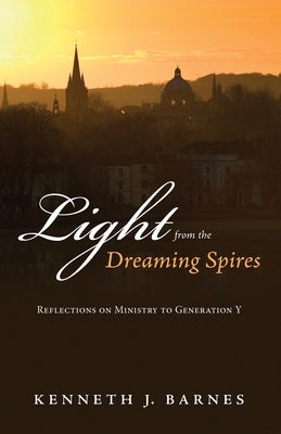 Light from the Dreaming Spires: Reflections on Ministry to Generation Y by Barnes, Kenneth J.