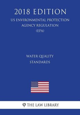 Water Quality Standards (Us Environmental Protection Agency Regulation) (Epa) (2018 Edition) by The Law Library