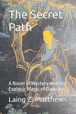 The Secret Path: A Novel of Mystery and the Esoteric Magic of Daoism by Matthews, Laing Z.