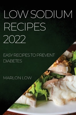 Low Sodium Recipes 2022: Easy Recipes to Prevent Diabetes by Low, Marlon