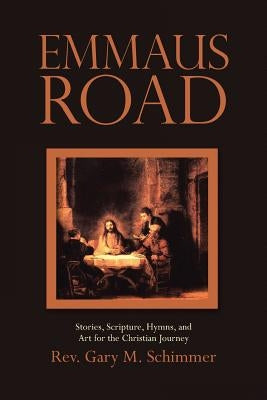 Emmaus Road: Stories, Scripture, Hymns, and Art for the Christian Journey by Schimmer, Rev Gary M.