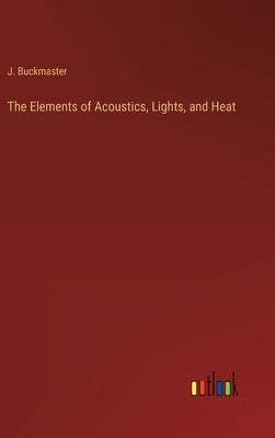 The Elements of Acoustics, Lights, and Heat by Buckmaster, J.