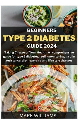 Beginners Type 2 Diabetes Guide 2024: Taking Charge of Your Health: A Comprehensive Guide for Type 2 Diabetes, Self-monitoring, Insulin resistance, Di by Williams, Mark