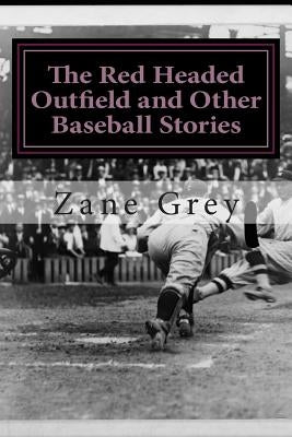 The Red Headed Outfield and Other Baseball Stories: (Zane Grey Classics Collection) by Grey, Zane