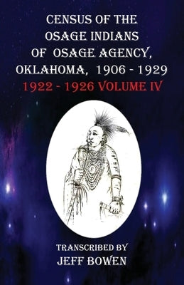 Census of the Osage Indians of Osage Agency, Oklahoma, 1906-1929: 1922-1926 Volume IV by Bowen, Jeff