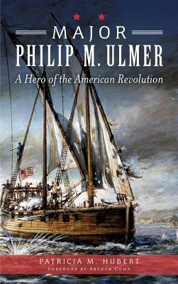 Major Philip M. Ulmer: A Hero of the American Revolution by Hubert, Patricia M.
