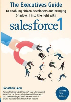 The Executives Guide to enabling citizen developers and bringing Shadow IT into the light with salesforce1 by Sapir, Jonathan