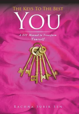 The Keys to the Best You: A DIY Manual to Transform Yourself by Sen, Rachna Subir
