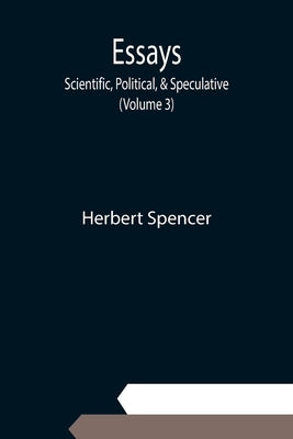 Essays: Scientific, Political, & Speculative; (Volume 3) by Spencer, Herbert