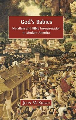 God's Babies: Natalism and Bible Interpretation in Modern America by McKeown, John