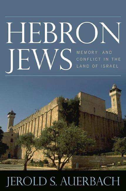Hebron Jews: Memory and Conflict in the Land of Israel by Auerbach, Jerold S.