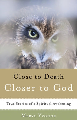 Closer to Death, Closer to God: True Stories of a Spiritual Awakening by Yvonne, Meryl
