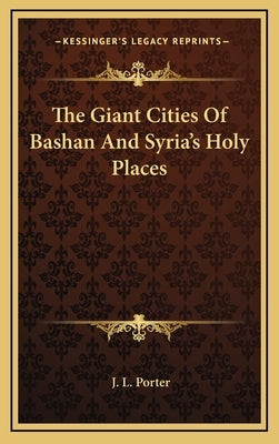 The Giant Cities Of Bashan And Syria's Holy Places by Porter, J. L.