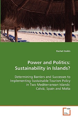 Power and Politics: Sustainability in Islands? Determining Barriers and Successes to Implementing Sustainable Tourism Policy in Two Mediterranean Isla by Dodds, Rachel