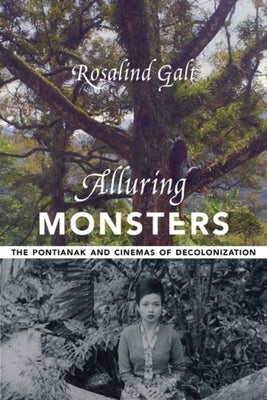 Alluring Monsters: The Pontianak and Cinemas of Decolonization by Galt, Rosalind