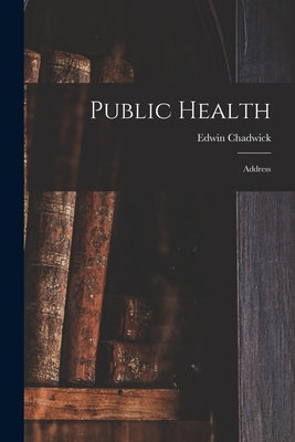 Public Health: Address by Chadwick, Edwin 1800-1890