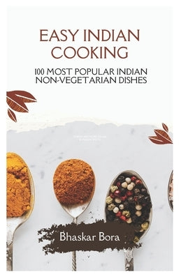 Easy Indian Cooking- 100 Most Popular Indian Non-Vegetarian Dishes by Bora, Bhaskar