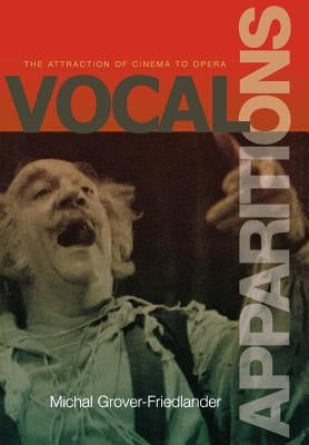 Vocal Apparitions: The Attraction of Cinema to Opera by Grover-Friedlander, Michal