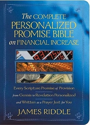 The Complete Personalized Promise Bible on Financial Increase: Every Scripture Promise of Provision, from Genesis to Revelation, Personalized and Writ by Riddle, James