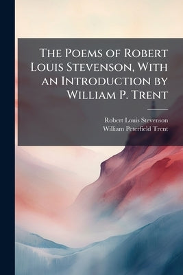 The Poems of Robert Louis Stevenson, With an Introduction by William P. Trent by Stevenson, Robert Louis